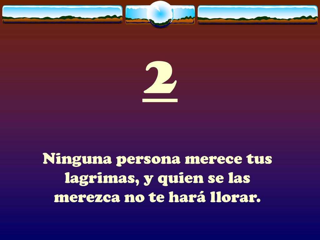 2 Ninguna persona merece tus lagrimas, y quien se las merezca no te hará llorar.