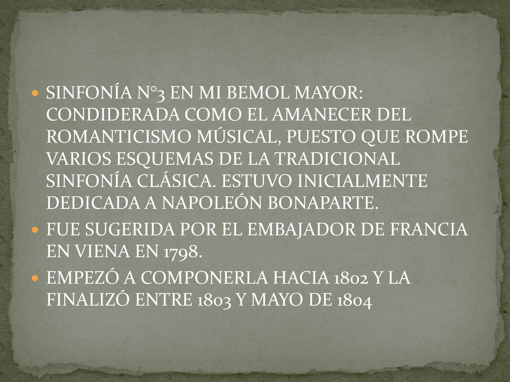 SINFONÍA N°3 EN MI BEMOL MAYOR: CONDIDERADA COMO EL AMANECER DEL ROMANTICISMO MÚSICAL, PUESTO QUE ROMPE VARIOS ESQUEMAS DE LA TRADICIONAL SINFONÍA CLÁSICA. ESTUVO INICIALMENTE DEDICADA A NAPOLEÓN BONAPARTE.