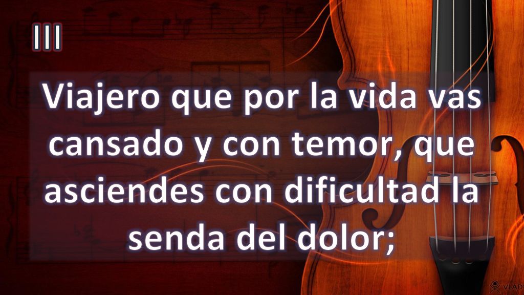 III Viajero que por la vida vas cansado y con temor, que asciendes con dificultad la senda del dolor;