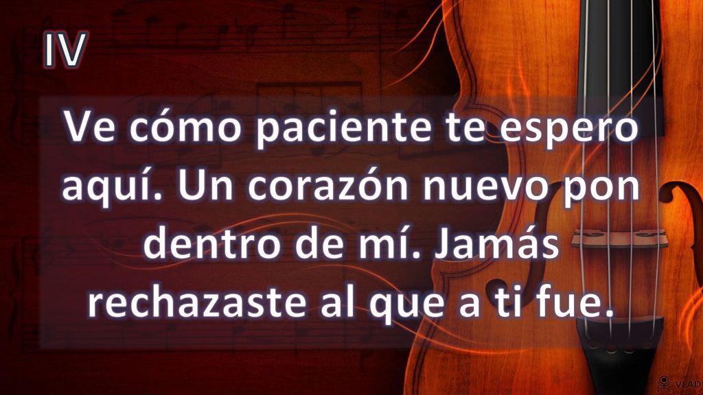 IV Ve cómo paciente te espero aquí. Un corazón nuevo pon dentro de mí.