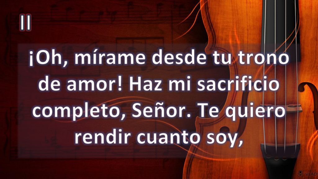 II ¡Oh, mírame desde tu trono de amor. Haz mi sacrificio completo, Señor.
