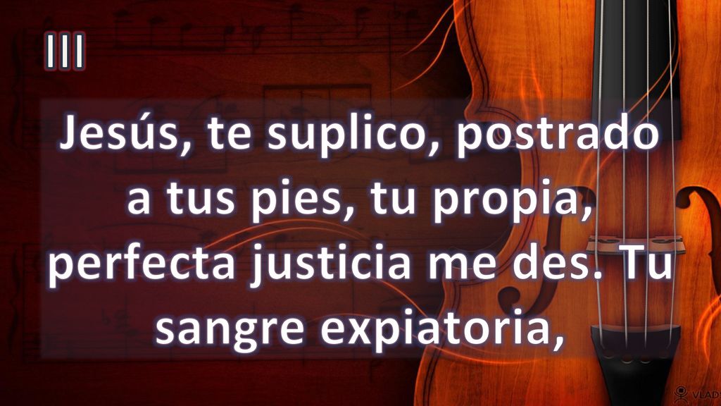 III Jesús, te suplico, postrado a tus pies, tu propia, perfecta justicia me des.