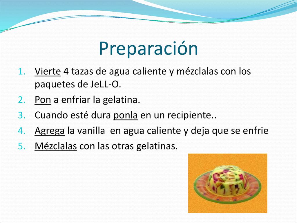 Preparación Vierte 4 tazas de agua caliente y mézclalas con los paquetes de JeLL-O. Pon a enfriar la gelatina.