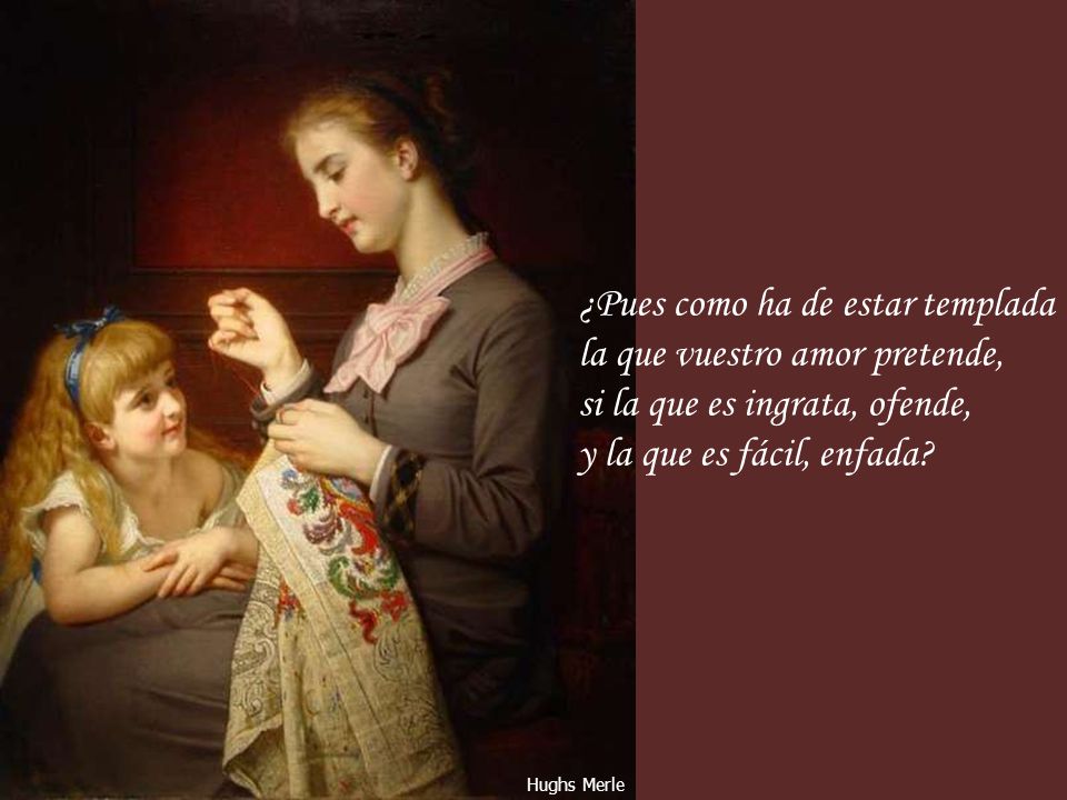 ¿Pues como ha de estar templada la que vuestro amor pretende,
