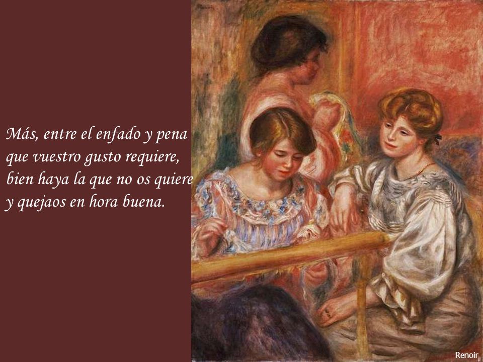 Más, entre el enfado y pena que vuestro gusto requiere,