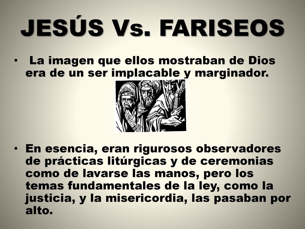 JESÚS Vs. FARISEOS La imagen que ellos mostraban de Dios era de un ser implacable y marginador.