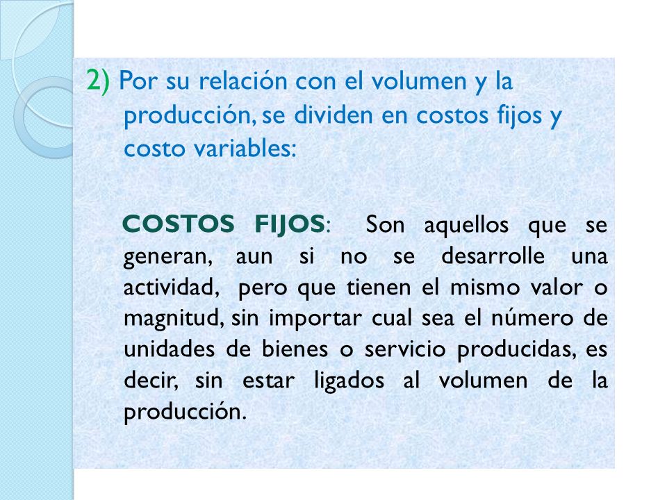 2) Por su relación con el volumen y la producción, se dividen en costos fijos y costo variables: