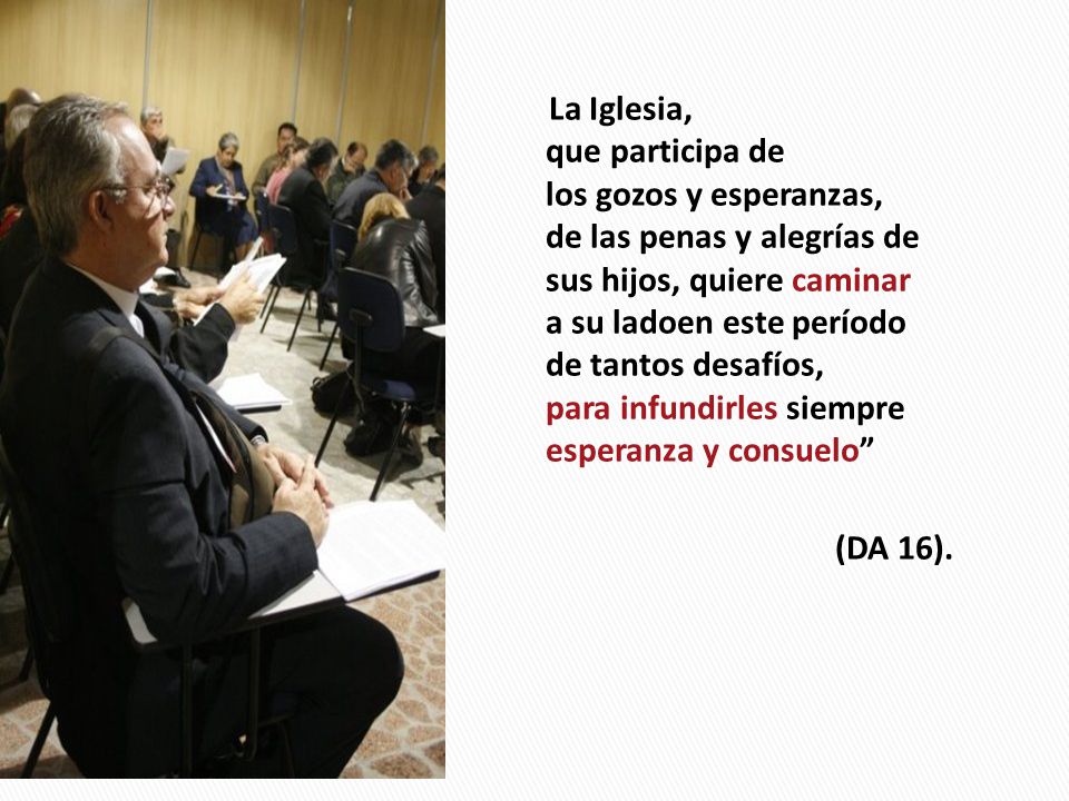 La Iglesia, que participa de los gozos y esperanzas, de las penas y alegrías de sus hijos, quiere caminar a su ladoen este período de tantos desafíos, para infundirles siempre esperanza y consuelo