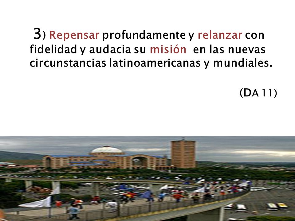 3) Repensar profundamente y relanzar con fidelidad y audacia su misión en las nuevas circunstancias latinoamericanas y mundiales.