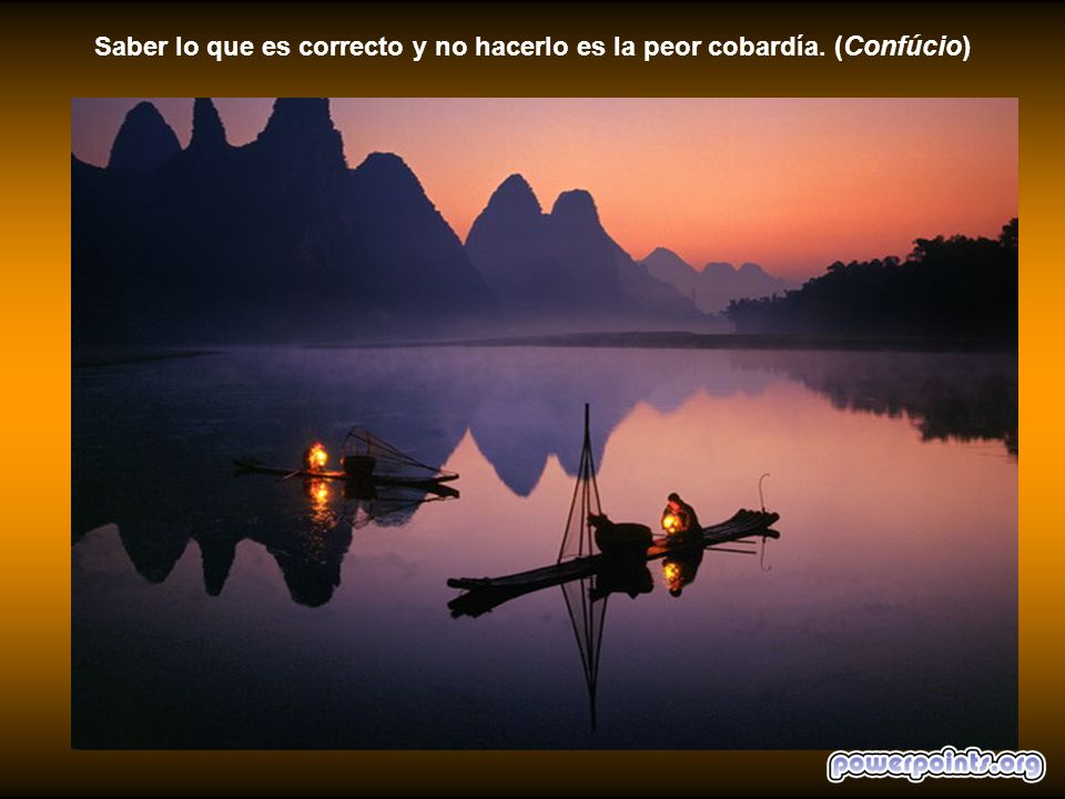 Saber lo que es correcto y no hacerlo es la peor cobardía. (Confúcio)