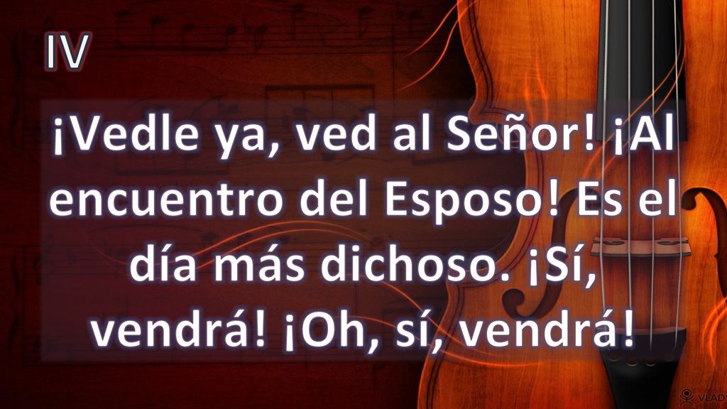 IV ¡Vedle ya, ved al Señor. ¡Al encuentro del Esposo.