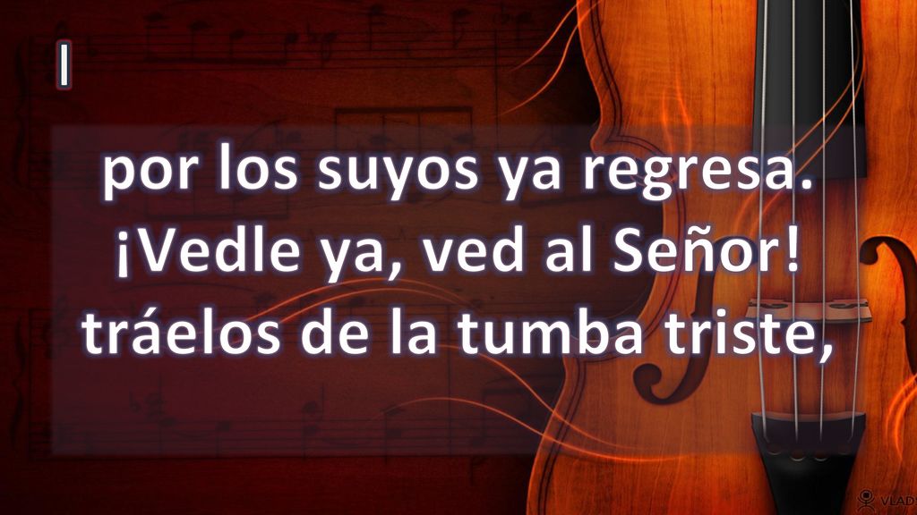 I por los suyos ya regresa. ¡Vedle ya, ved al Señor! tráelos de la tumba triste,