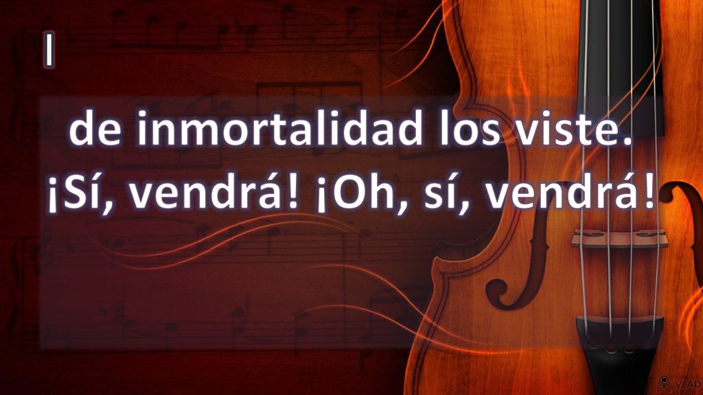 de inmortalidad los viste. ¡Sí, vendrá! ¡Oh, sí, vendrá!