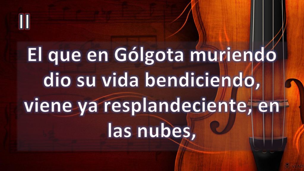 II El que en Gólgota muriendo dio su vida bendiciendo, viene ya resplandeciente, en las nubes,