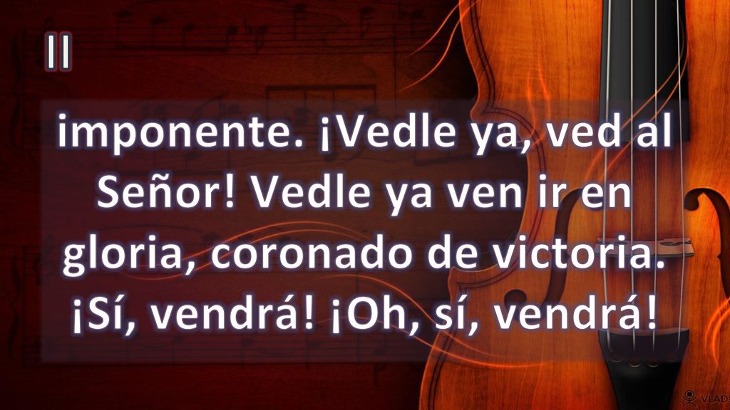 II imponente. ¡Vedle ya, ved al Señor. Vedle ya ven ir en gloria, coronado de victoria.
