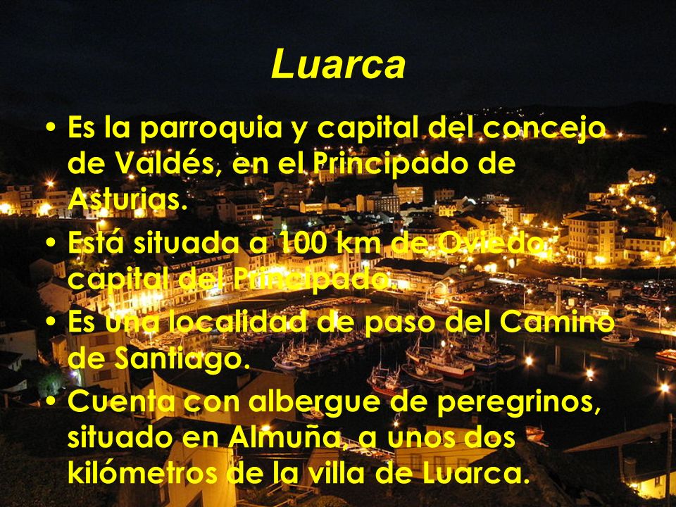 Luarca Es la parroquia y capital del concejo de Valdés, en el Principado de Asturias. Está situada a 100 km de Oviedo, capital del Principado.