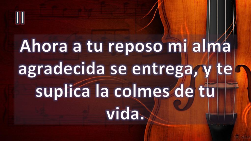 II Ahora a tu reposo mi alma agradecida se entrega, y te suplica la colmes de tu vida.