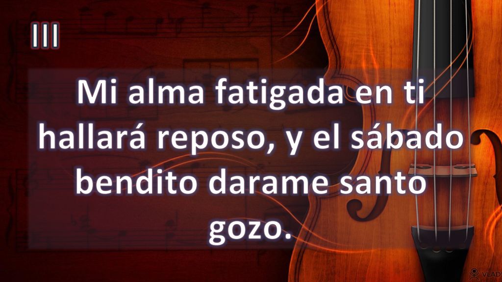 III Mi alma fatigada en ti hallará reposo, y el sábado bendito darame santo gozo.