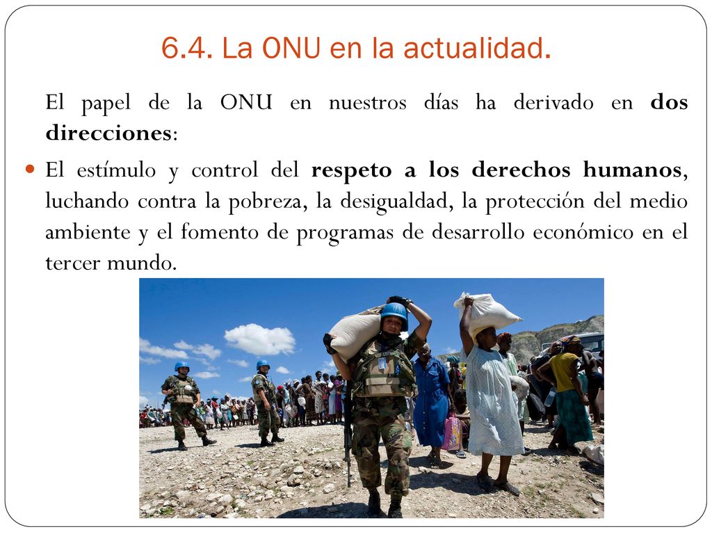 6.4. La ONU en la actualidad. El papel de la ONU en nuestros días ha derivado en dos direcciones: