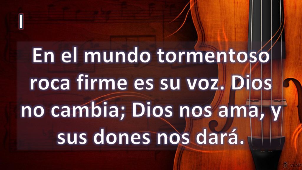 I En el mundo tormentoso roca firme es su voz. Dios no cambia; Dios nos ama, y sus dones nos dará.