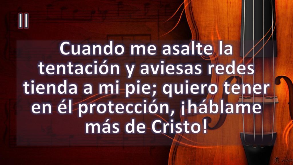 II Cuando me asalte la tentación y aviesas redes tienda a mi pie; quiero tener en él protección, ¡háblame más de Cristo!