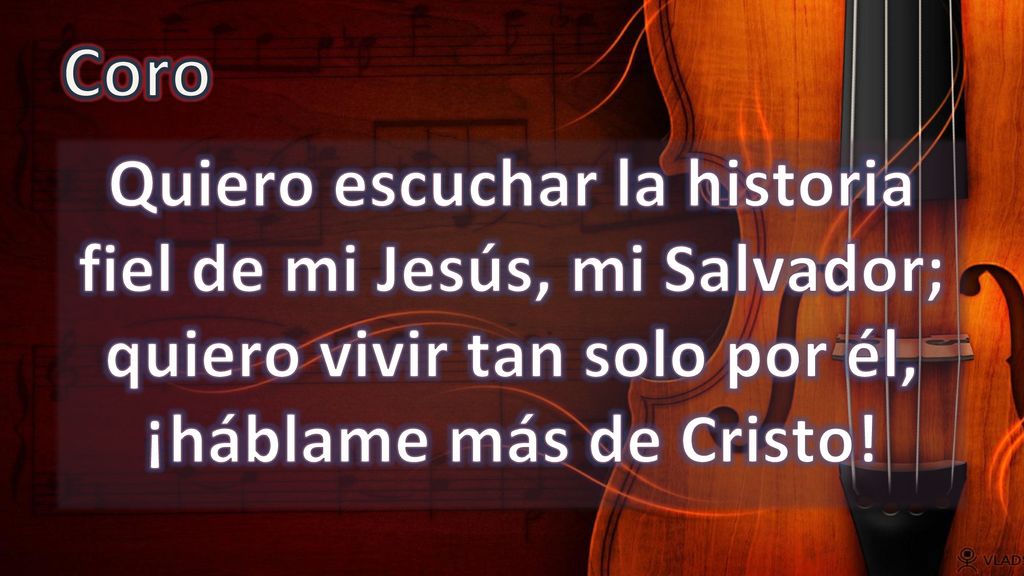 Coro Quiero escuchar la historia fiel de mi Jesús, mi Salvador; quiero vivir tan solo por él, ¡háblame más de Cristo!