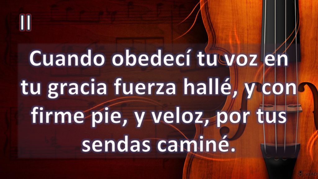 II Cuando obedecí tu voz en tu gracia fuerza hallé, y con firme pie, y veloz, por tus sendas caminé.