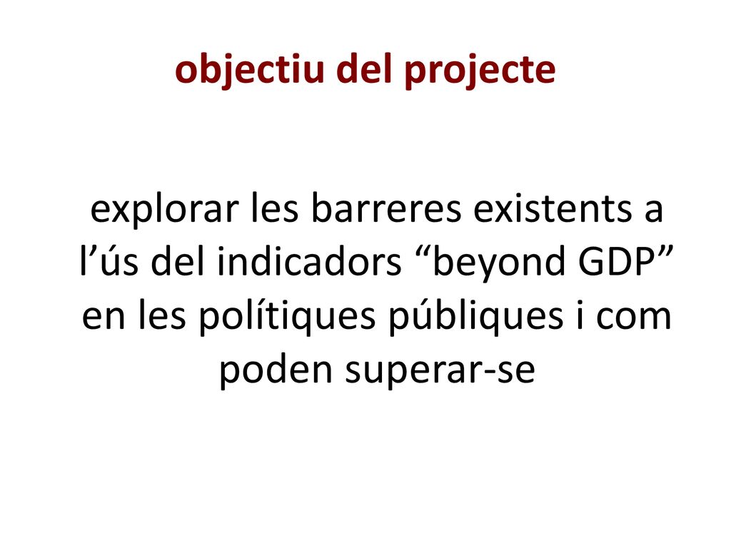 objectiu del projecte explorar les barreres existents a l’ús del indicadors beyond GDP en les polítiques públiques i com poden superar-se.