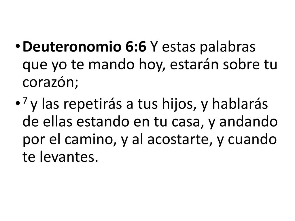 Deuteronomio 6:6 Y estas palabras que yo te mando hoy, estarán sobre tu corazón;