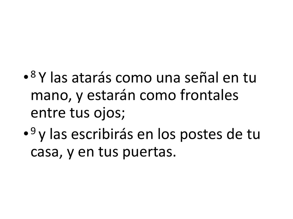 8 Y las atarás como una señal en tu mano, y estarán como frontales entre tus ojos;