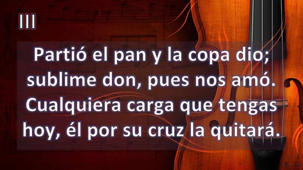 III Partió el pan y la copa dio; sublime don, pues nos amó.