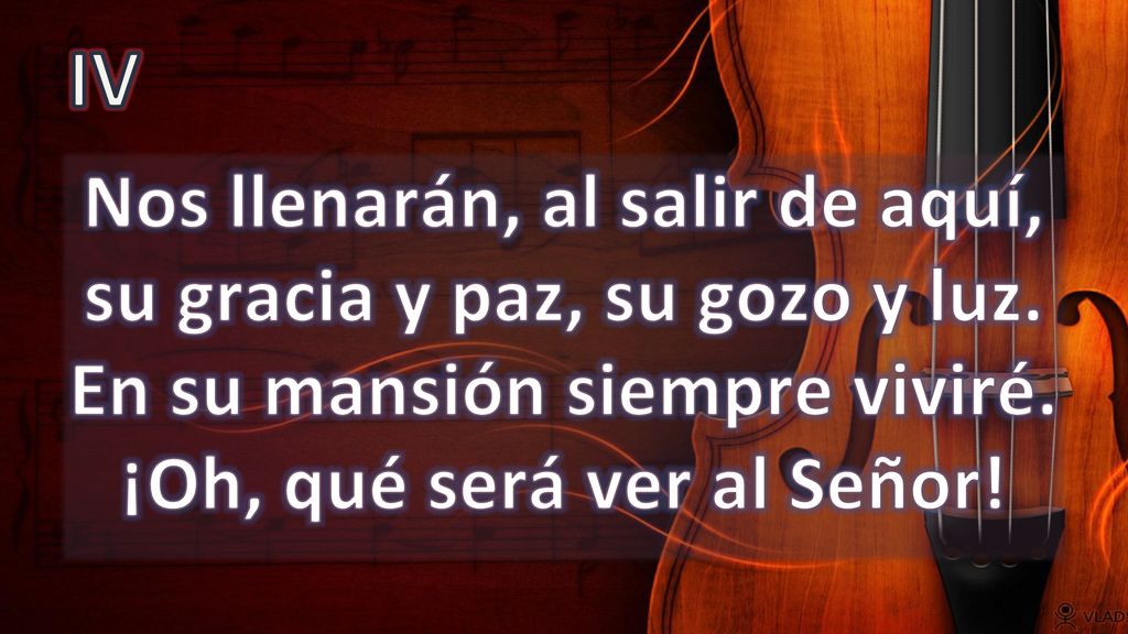 IV Nos llenarán, al salir de aquí, su gracia y paz, su gozo y luz.