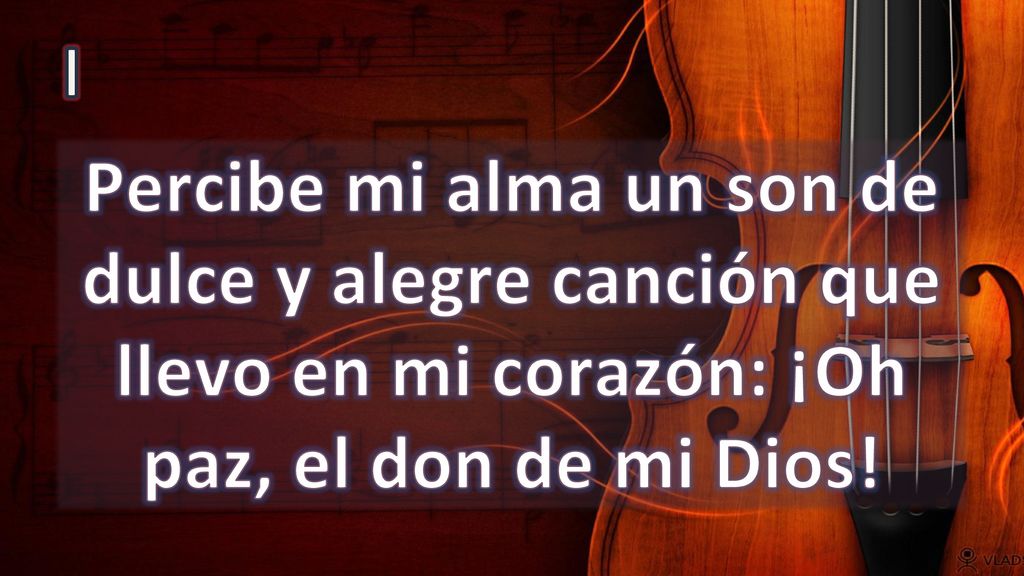 I Percibe mi alma un son de dulce y alegre canción que llevo en mi corazón: ¡Oh paz, el don de mi Dios!
