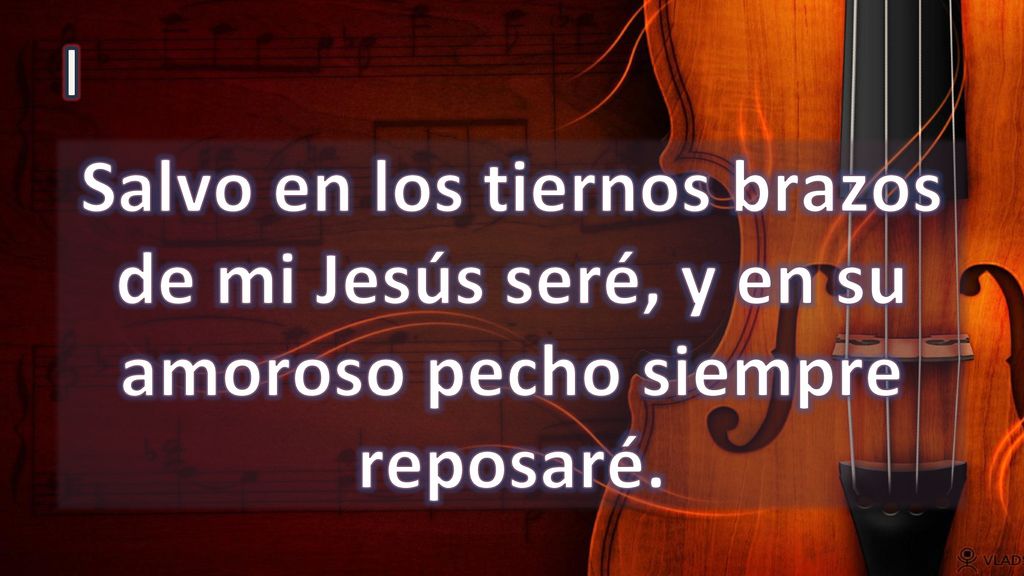 I Salvo en los tiernos brazos de mi Jesús seré, y en su amoroso pecho siempre reposaré.