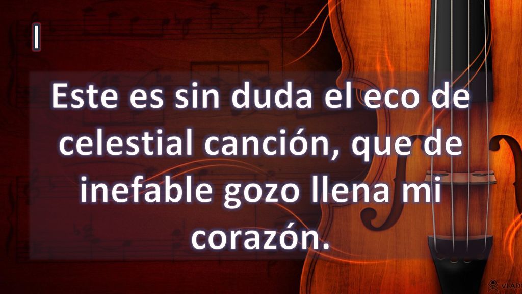 I Este es sin duda el eco de celestial canción, que de inefable gozo llena mi corazón.