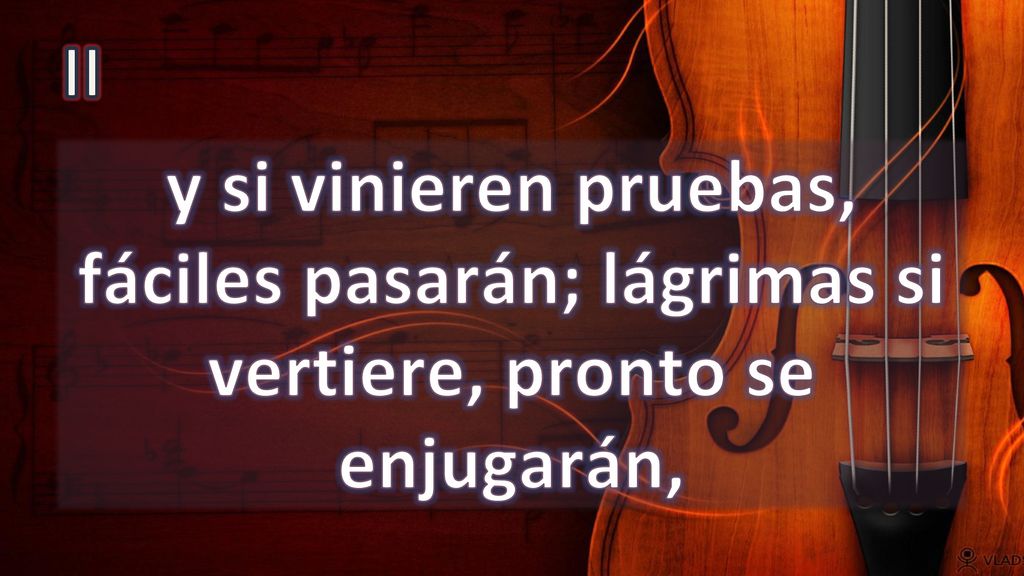 II y si vinieren pruebas, fáciles pasarán; lágrimas si vertiere, pronto se enjugarán,