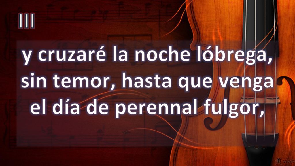 III y cruzaré la noche lóbrega, sin temor, hasta que venga el día de perennal fulgor,