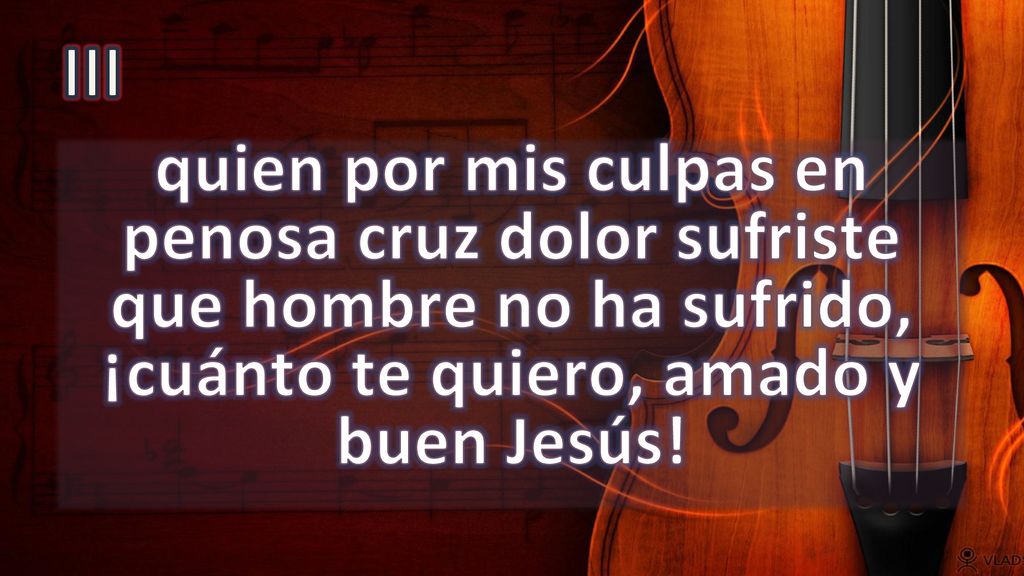 III quien por mis culpas en penosa cruz dolor sufriste que hombre no ha sufrido, ¡cuánto te quiero, amado y buen Jesús!