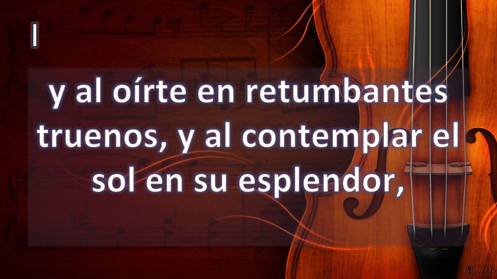 I y al oírte en retumbantes truenos, y al contemplar el sol en su esplendor,