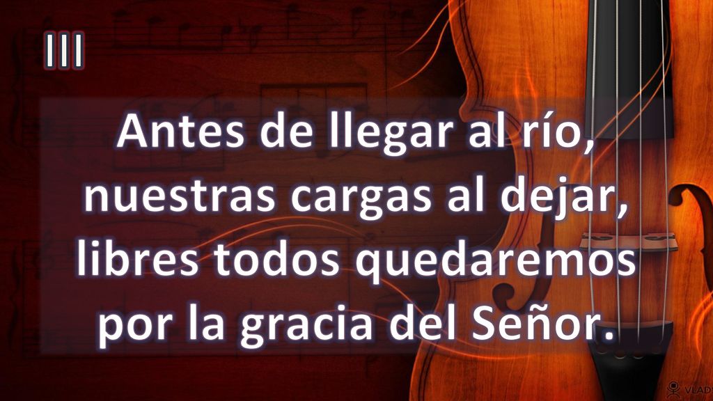 III Antes de llegar al río, nuestras cargas al dejar, libres todos quedaremos por la gracia del Señor.