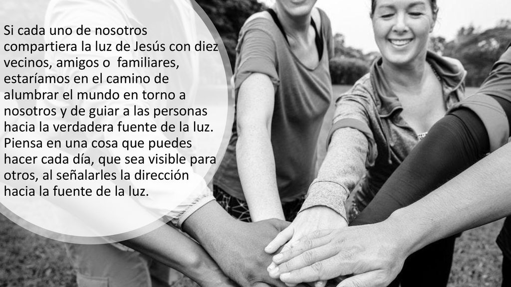 Si cada uno de nosotros compartiera la luz de Jesús con diez vecinos, amigos o familiares, estaríamos en el camino de alumbrar el mundo en torno a nosotros y de guiar a las personas hacia la verdadera fuente de la luz.