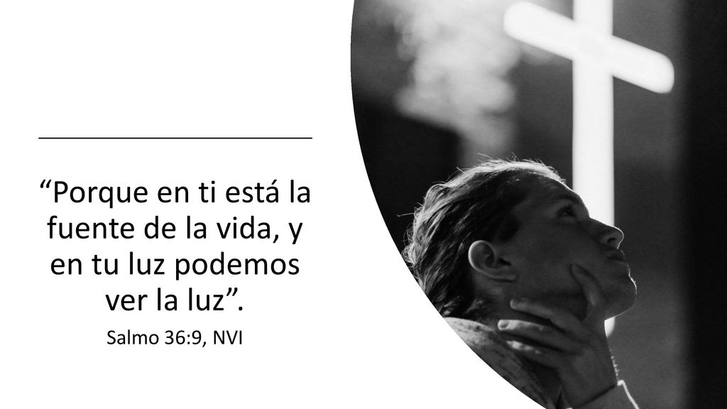 Porque en ti está la fuente de la vida, y en tu luz podemos ver la luz .