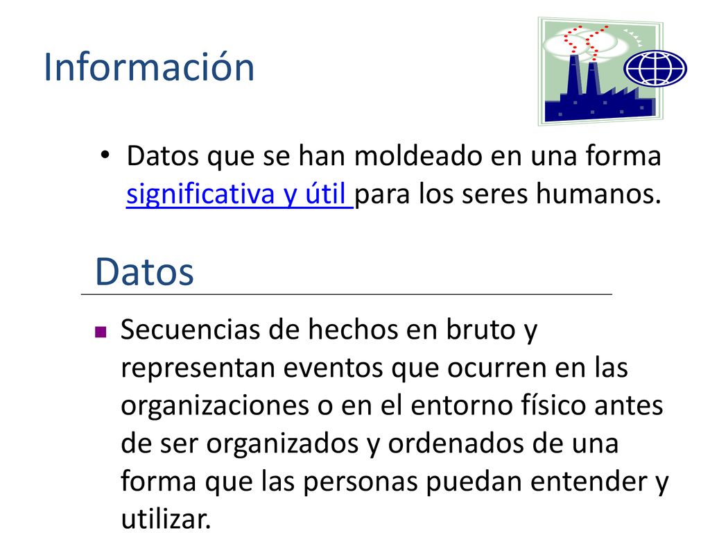 Información Datos que se han moldeado en una forma significativa y útil para los seres humanos. Datos.