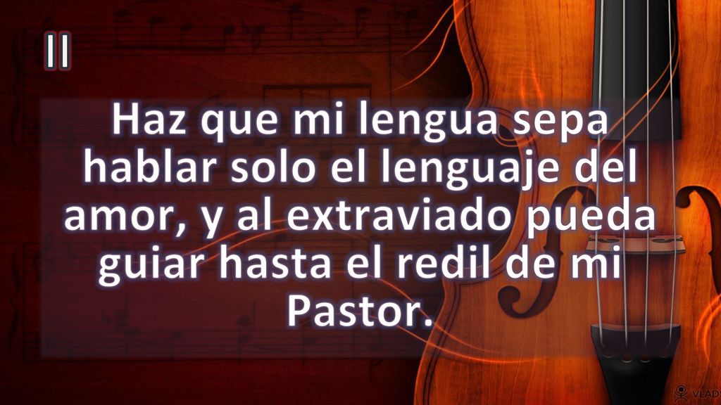 II Haz que mi lengua sepa hablar solo el lenguaje del amor, y al extraviado pueda guiar hasta el redil de mi Pastor.