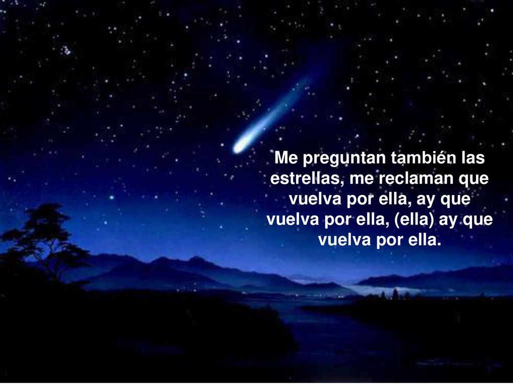 Me preguntan también las estrellas, me reclaman que vuelva por ella, ay que vuelva por ella, (ella) ay que vuelva por ella.