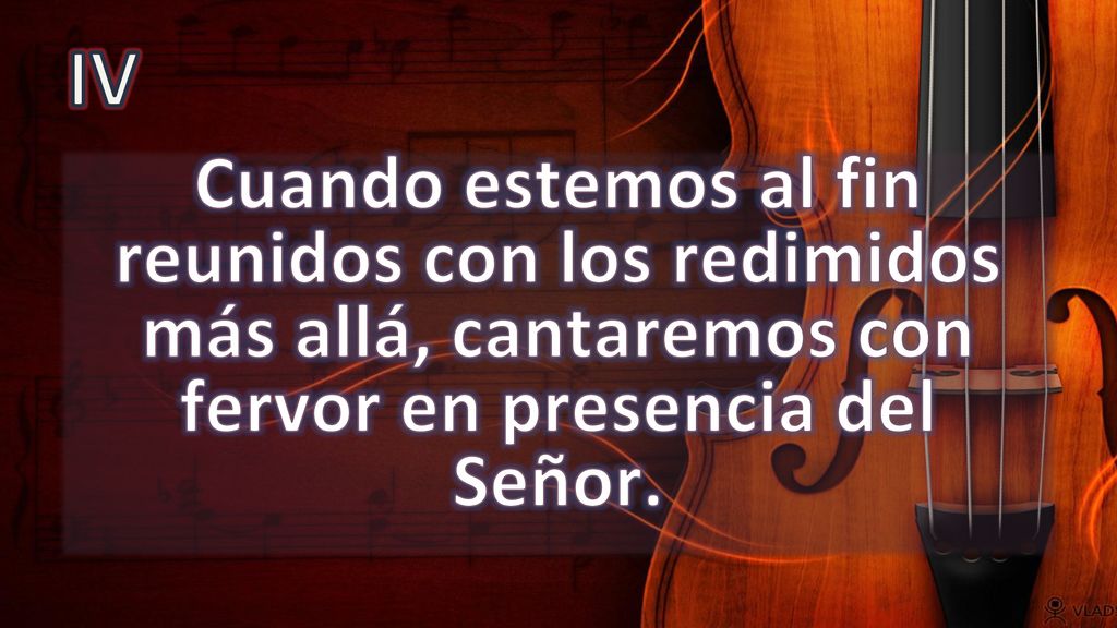 IV Cuando estemos al fin reunidos con los redimidos más allá, cantaremos con fervor en presencia del Señor.