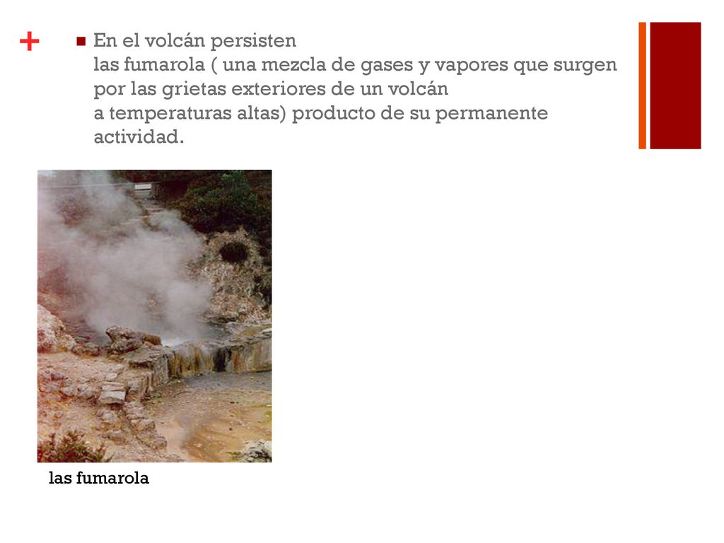En el volcán persisten las fumarola ( una mezcla de gases y vapores que surgen por las grietas exteriores de un volcán a temperaturas altas) producto de su permanente actividad.