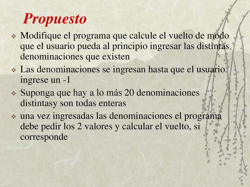 Propuesto Modifique el programa que calcule el vuelto de modo que el usuario pueda al principio ingresar las distintas denominaciones que existen.