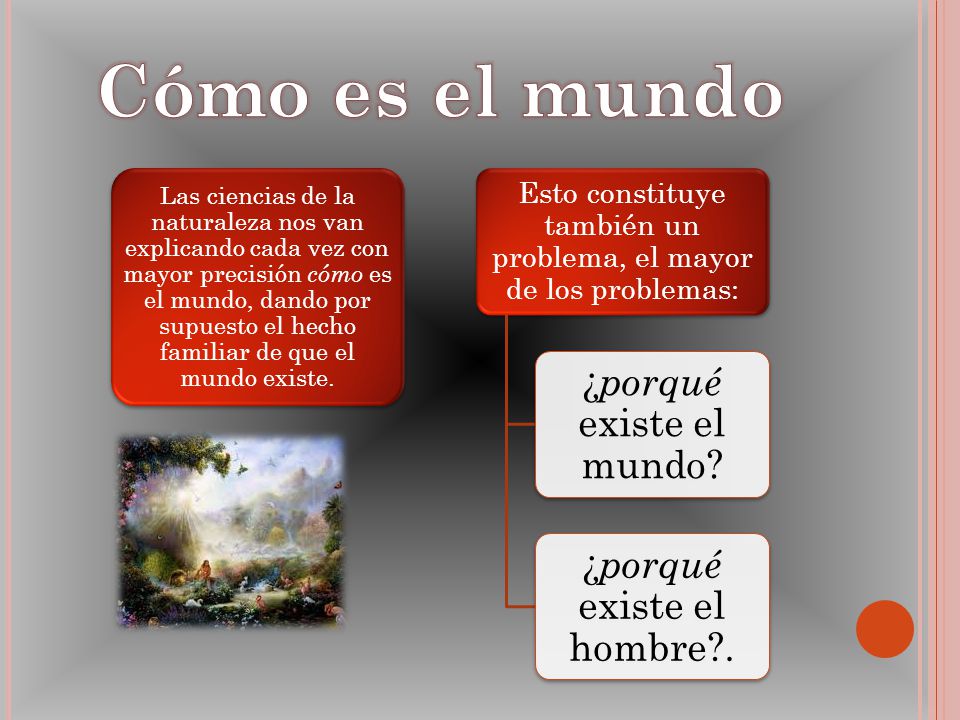 Cómo es el mundo ¿porqué existe el mundo ¿porqué existe el hombre .