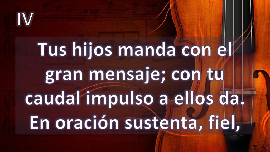 IV Tus hijos manda con el gran mensaje; con tu caudal impulso a ellos da.